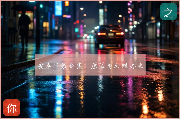 安卓下载合集—原因与处理办法