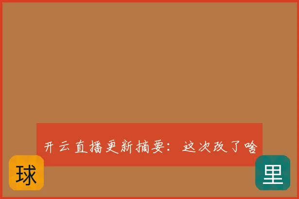 开云直播更新摘要：这次改了啥