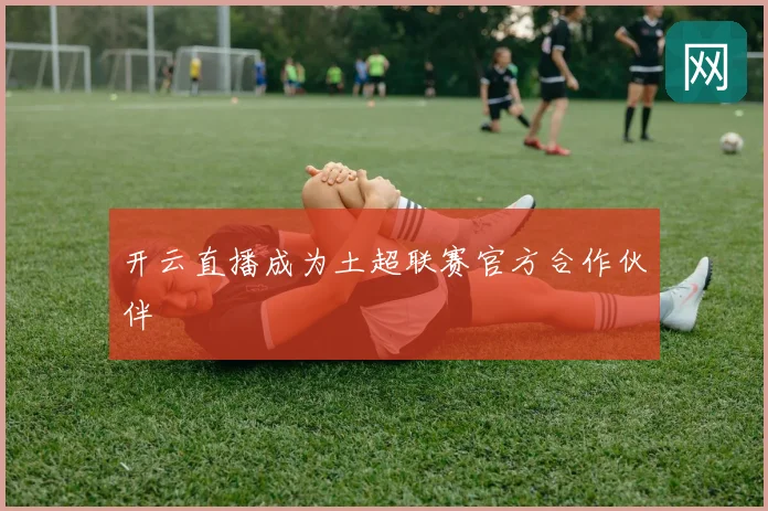 开云直播成为土超联赛官方合作伙伴